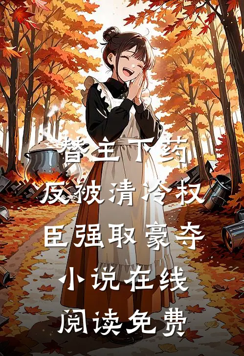 替主下药，反被清冷权臣强取豪夺小说在线阅读免费