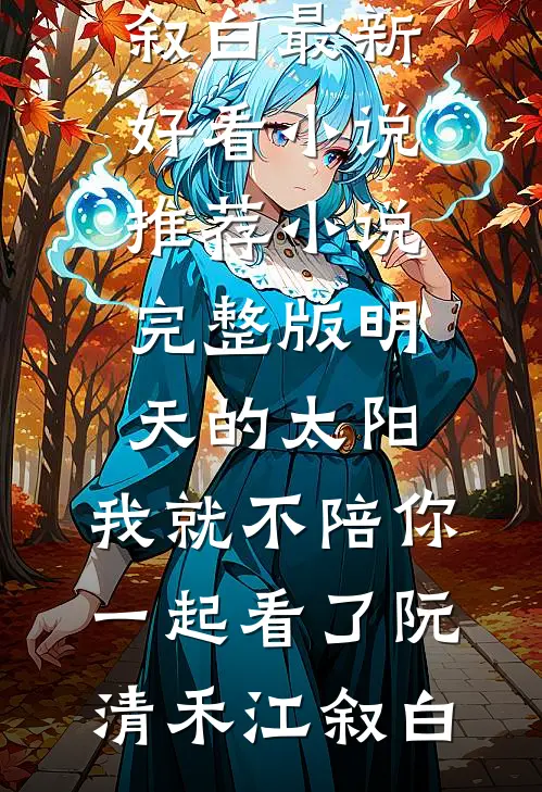 明天的太阳，我就不陪你一起看了阮清禾江叙白最新好看小说推荐_小说完整版明天的太阳，我就不陪你一起看了阮清禾江叙白