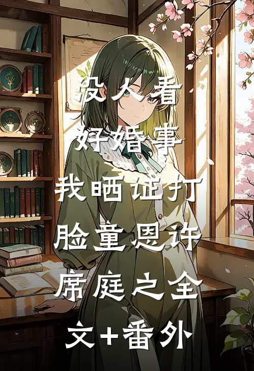 没人看好婚事，我晒证打脸童恩许席庭之全文+番外