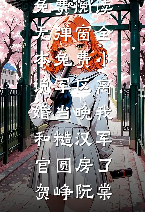 军区离婚当晚我和糙汉军官圆房了贺峥阮棠小说免费阅读无弹窗_全本免费小说军区离婚当晚我和糙汉军官圆房了(贺峥阮棠)