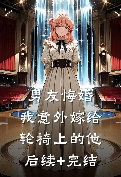男友悔婚，我意外嫁给轮椅上的他后续+完结