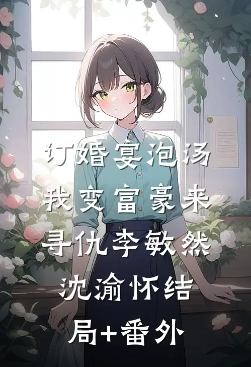 订婚宴泡汤，我变富豪来寻仇李敏然沈渝怀结局+番外