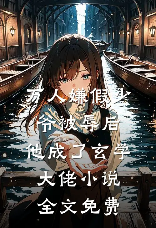 万人嫌假少爷被辱后，他成了玄学大佬小说全文免费