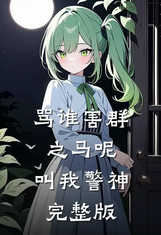 骂谁害群之马呢，叫我警神完整版