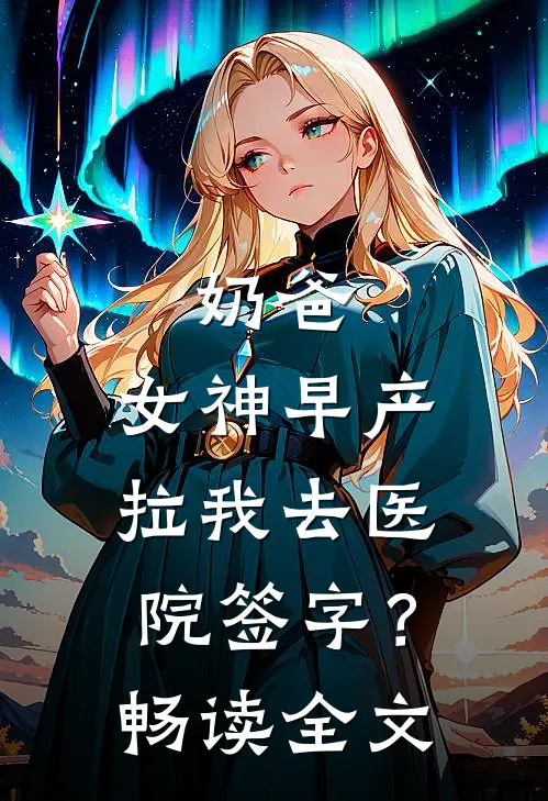 奶爸：女神早产，拉我去医院签字？畅读全文