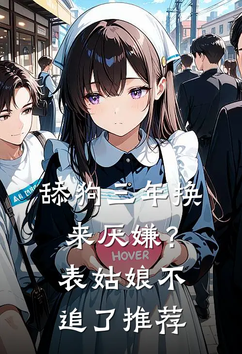 舔狗三年换来厌嫌？表姑娘不追了推荐
