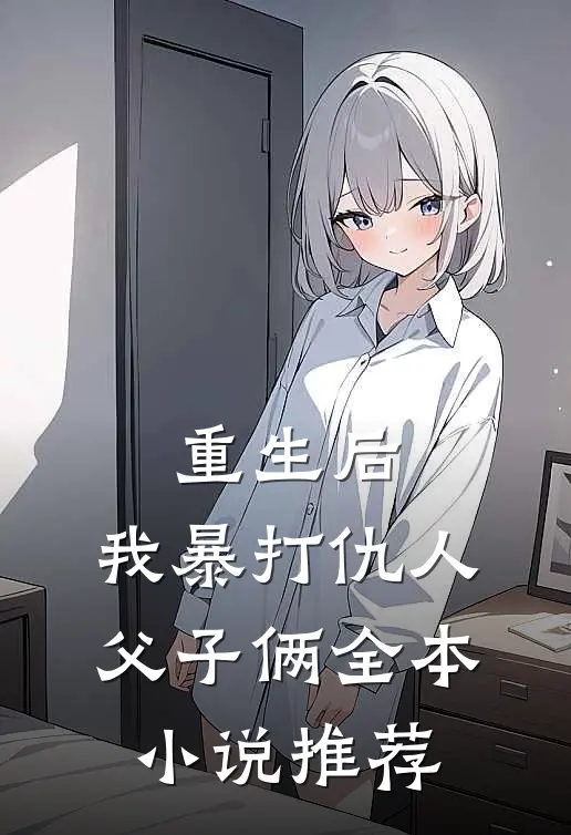 重生后,我暴打仇人父子俩全本推荐完结