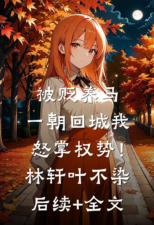 被贬养马，一朝回城我怒掌权势！林轩叶不染后续+全文