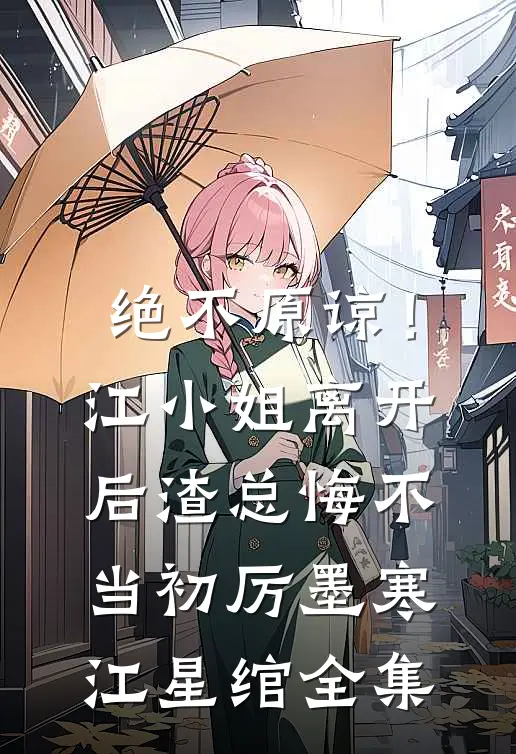 绝不原谅！江小姐离开后，渣总悔不当初厉墨寒江星绾 全集