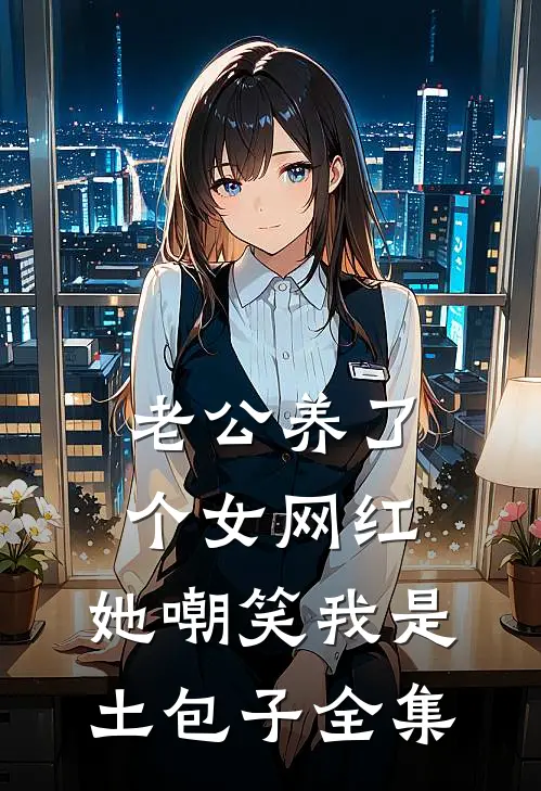 老公养了个女网红，她嘲笑我是土包子全集
