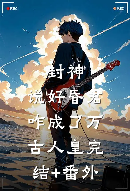 封神：说好昏君，咋成了万古人皇完结+番外