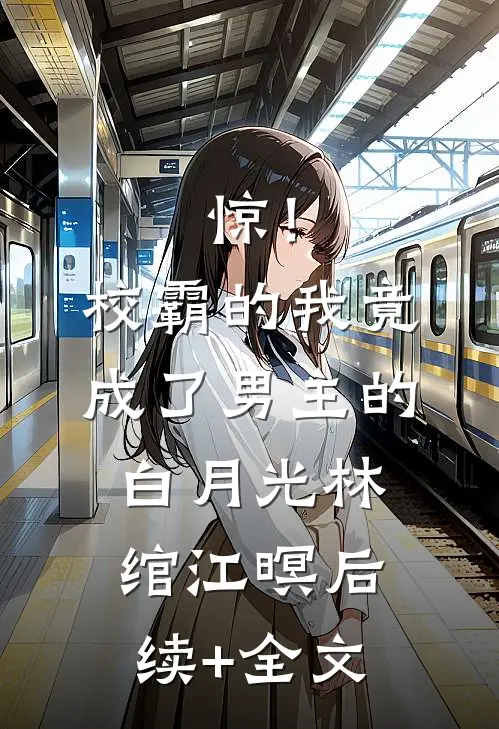 惊！校霸的我竟成了男主的白月光林绾江暝后续+全文