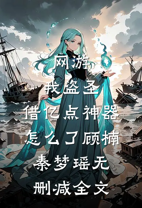 网游：我盗圣，借亿点神器怎么了顾楠秦梦瑶无删减全文