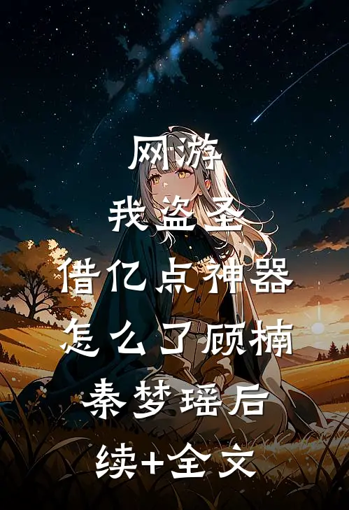 网游：我盗圣，借亿点神器怎么了顾楠秦梦瑶后续+全文