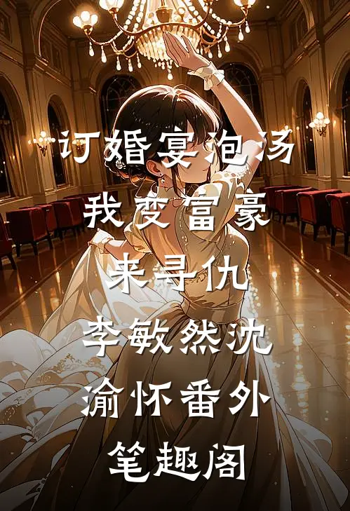 订婚宴泡汤，我变富豪来寻仇：李敏然沈渝怀番外笔趣阁