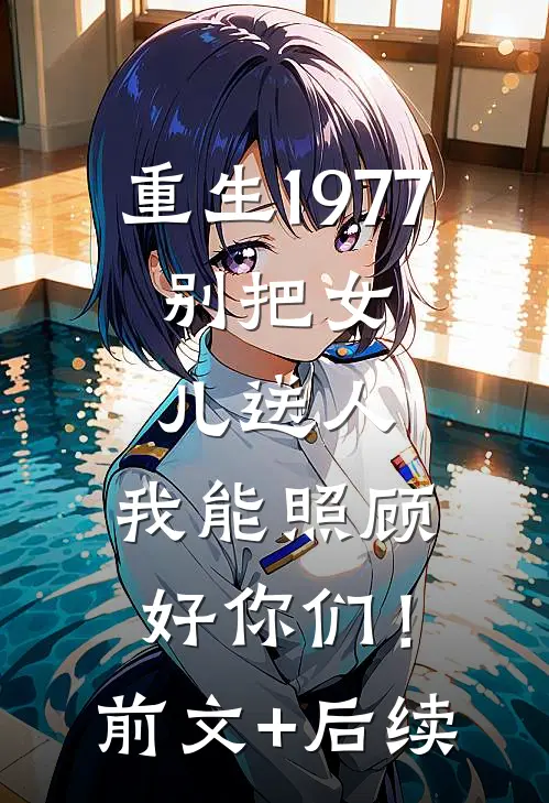 重生1977：别把女儿送人，我能照顾好你们！前文+后续