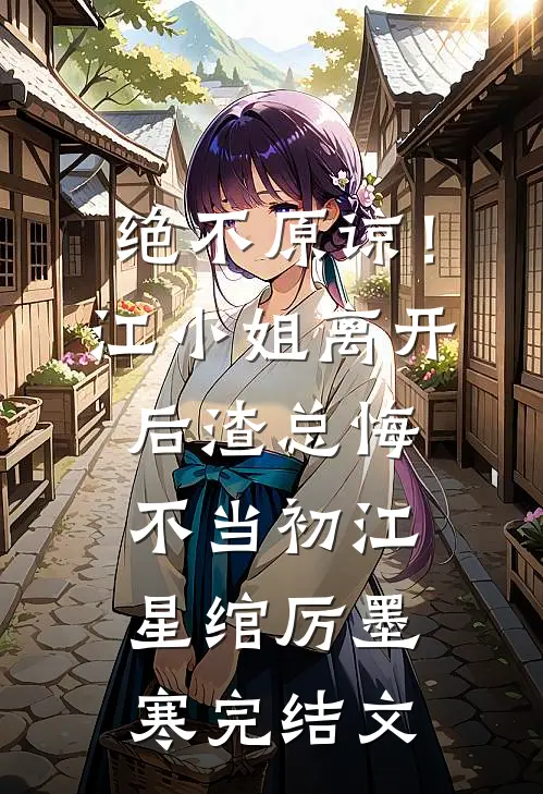绝不原谅！江小姐离开后，渣总悔不当初江星绾厉墨寒完结文