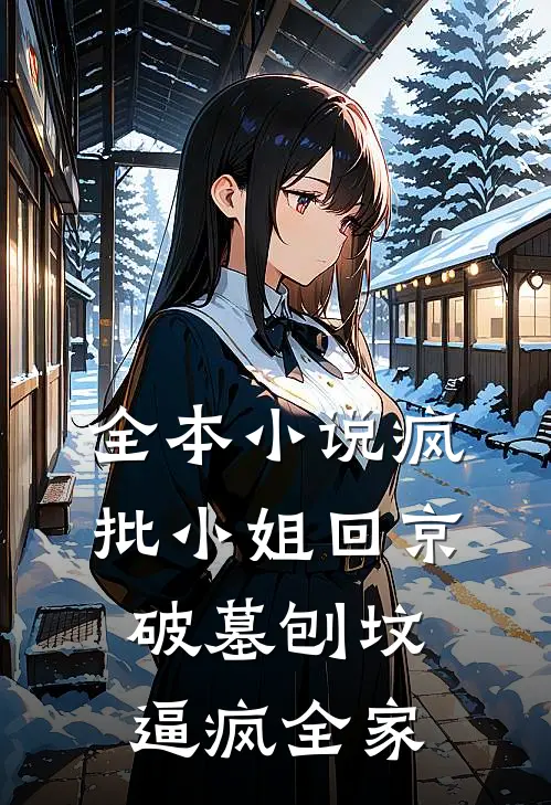 全本小说疯批小姐回京，破墓刨坟逼疯全家
