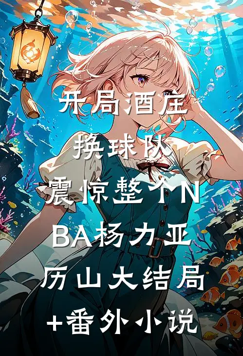 开局酒庄换球队，震惊整个NBA杨力亚历山大结局+番外小说