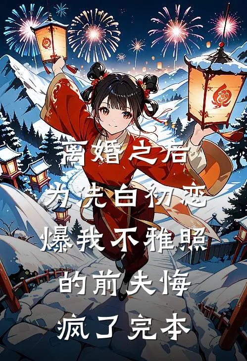 离婚之后，为洗白初恋爆我不雅照的前夫悔疯了完本