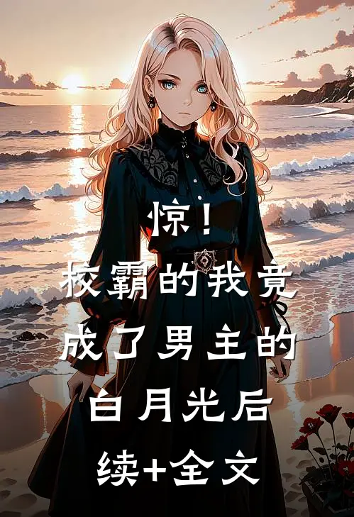 惊！校霸的我竟成了男主的白月光后续+全文