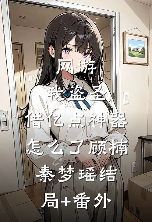 网游：我盗圣，借亿点神器怎么了顾楠秦梦瑶结局+番外