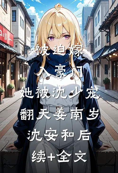 被迫嫁入豪门，她被沈少宠翻天姜南岁沈安和后续+全文