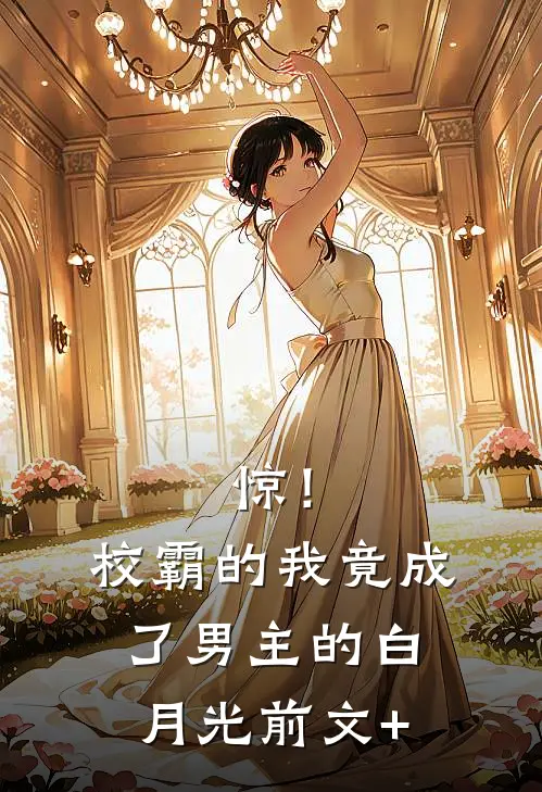 惊！校霸的我竟成了男主的白月光前文+