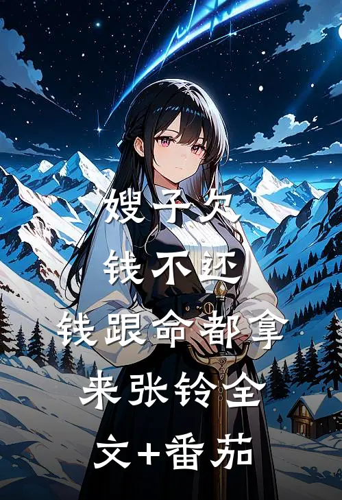 嫂子欠钱不还，钱跟命都拿来张铃全文+番茄