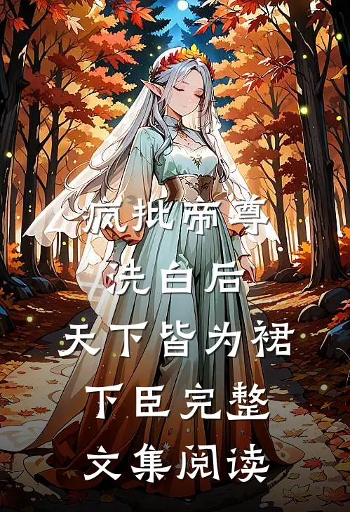 疯批帝尊洗白后，天下皆为裙下臣完整文集阅读