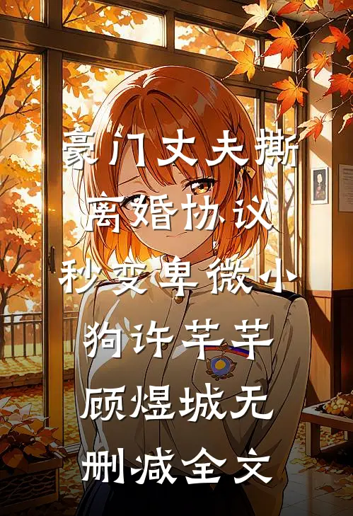 豪门丈夫撕离婚协议，秒变卑微小狗许芊芊顾煜城无删减全文