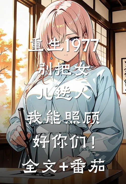重生1977：别把女儿送人，我能照顾好你们！全文+番茄