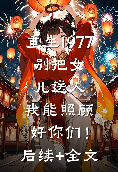 重生1977：别把女儿送人，我能照顾好你们！后续+全文