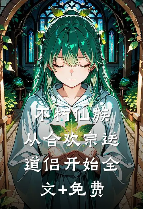 不朽仙族：从合欢宗送道侣开始全文+免费