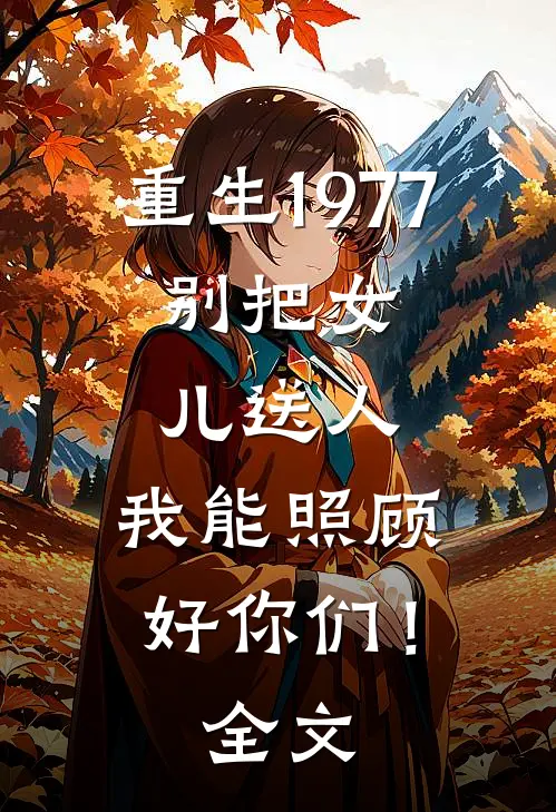 重生1977：别把女儿送人，我能照顾好你们！全文