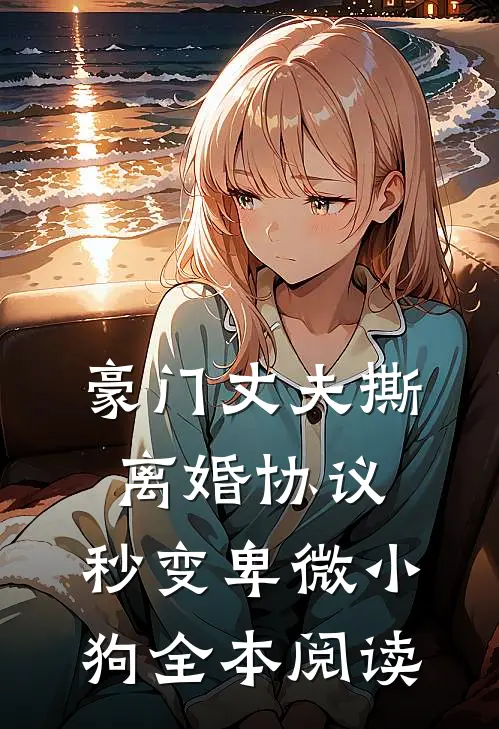 豪门丈夫撕离婚协议，秒变卑微小狗全本阅读