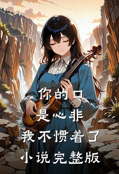 你的口是心非，我不惯着了小说完整版