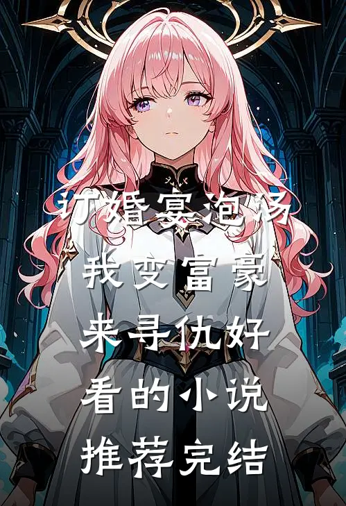 订婚宴泡汤，我变富豪来寻仇好看的小说推荐完结