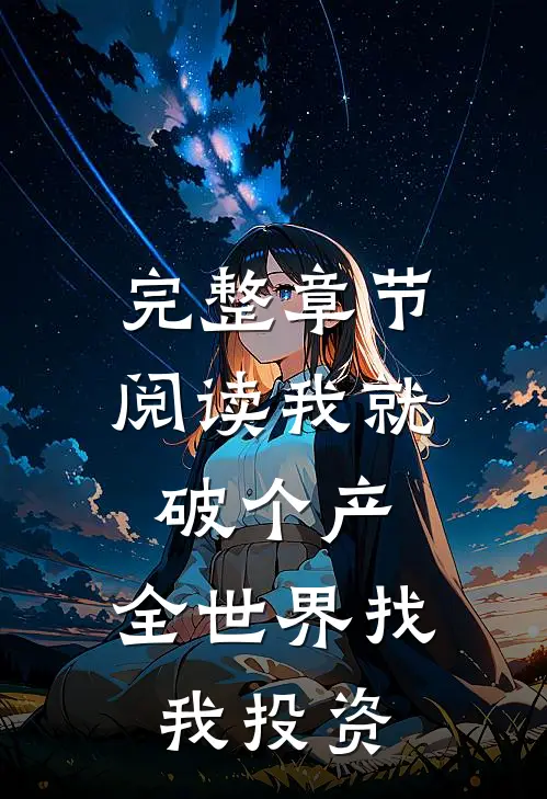 完整章节阅读我就破个产,全世界找我投资