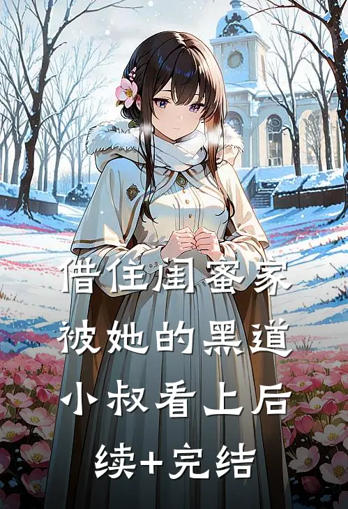 借住闺蜜家，被她的黑道小叔看上后续+完结