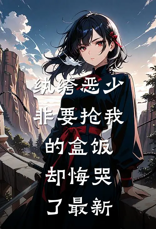 纨绔恶少非要抢我的盒饭，却悔哭了最新
