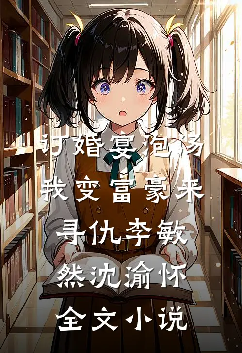 订婚宴泡汤，我变富豪来寻仇李敏然沈渝怀全文小说