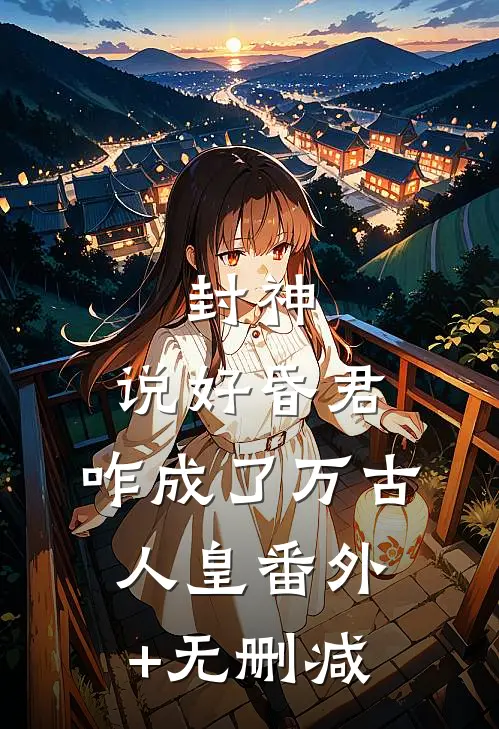 封神：说好昏君，咋成了万古人皇番外+无删减