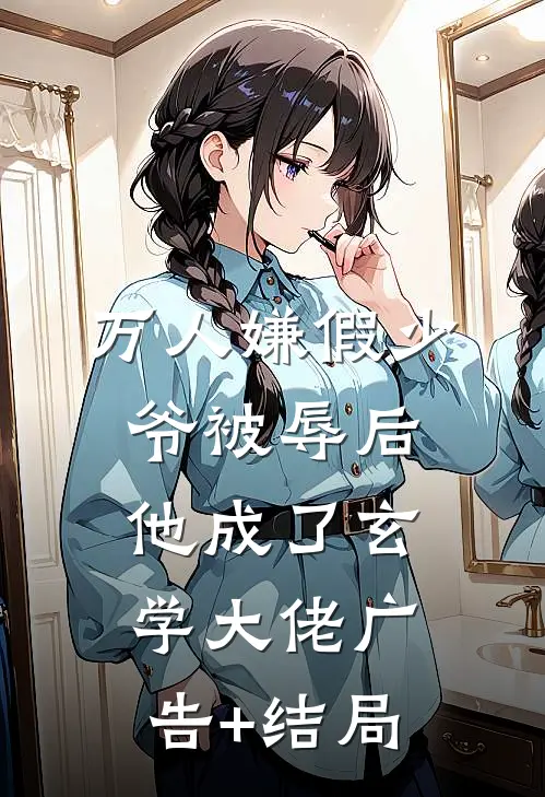 万人嫌假少爷被辱后，他成了玄学大佬广告+结局
