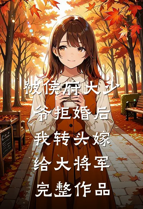 被侯府大少爷拒婚后，我转头嫁给大将军完整作品