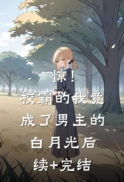 惊！校霸的我竟成了男主的白月光后续+完结