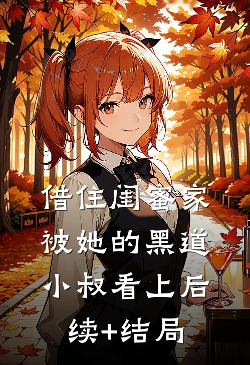 借住闺蜜家，被她的黑道小叔看上后续+结局