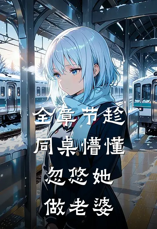 全章节趁同桌懵懂，忽悠她做老婆