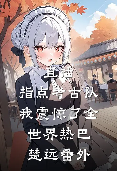直播：指点考古队，我震惊了全世界热巴楚远番外