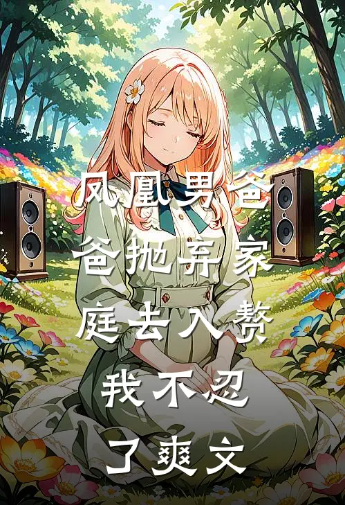 凤凰男爸爸抛弃家庭去入赘，我不忍了爽文